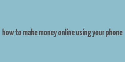 how to make money online using your phone