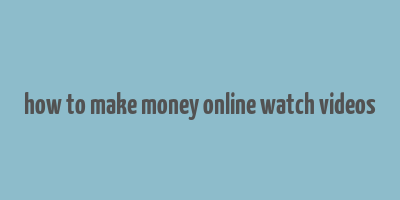 how to make money online watch videos