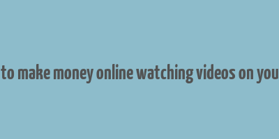 how to make money online watching videos on youtube