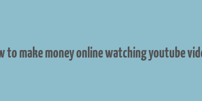 how to make money online watching youtube videos