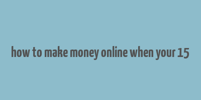 how to make money online when your 15