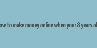 how to make money online when your 8 years old