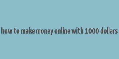 how to make money online with 1000 dollars