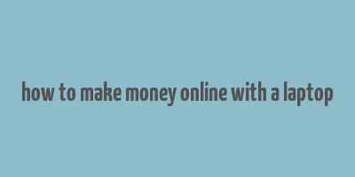 how to make money online with a laptop