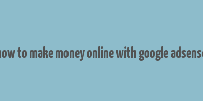 how to make money online with google adsense