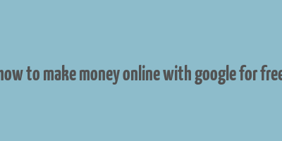 how to make money online with google for free