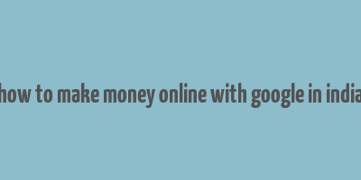 how to make money online with google in india