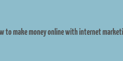 how to make money online with internet marketing