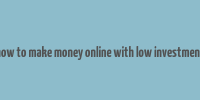 how to make money online with low investment