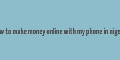 how to make money online with my phone in nigeria