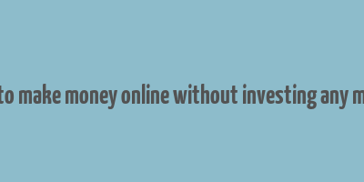 how to make money online without investing any money