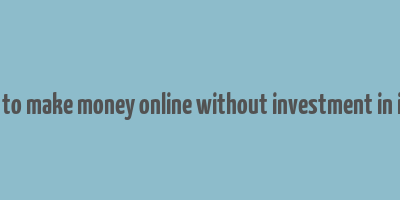 how to make money online without investment in india