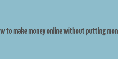 how to make money online without putting money