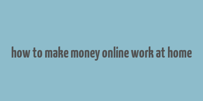 how to make money online work at home