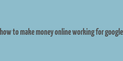 how to make money online working for google