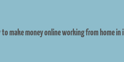 how to make money online working from home in india