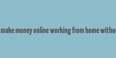 how to make money online working from home without a job