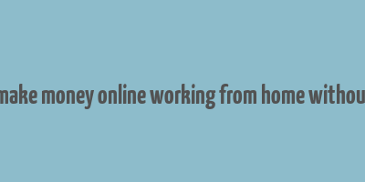 how to make money online working from home without paying