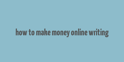 how to make money online writing