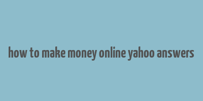 how to make money online yahoo answers