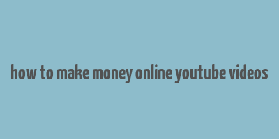 how to make money online youtube videos