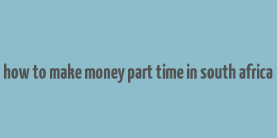 how to make money part time in south africa