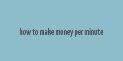 how to make money per minute