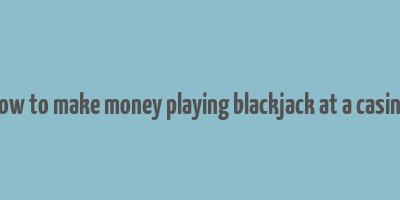 how to make money playing blackjack at a casino