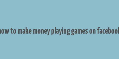 how to make money playing games on facebook