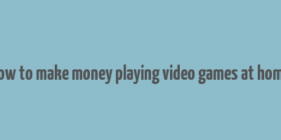 how to make money playing video games at home