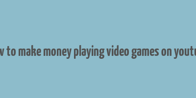 how to make money playing video games on youtube