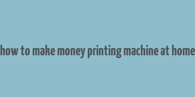 how to make money printing machine at home