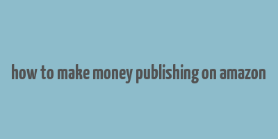 how to make money publishing on amazon