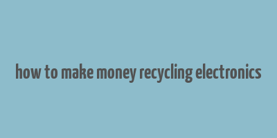 how to make money recycling electronics