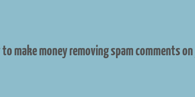 how to make money removing spam comments on yelp