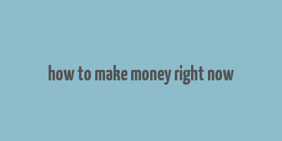 how to make money right now