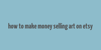 how to make money selling art on etsy