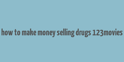 how to make money selling drugs 123movies