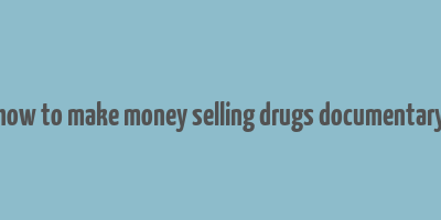 how to make money selling drugs documentary