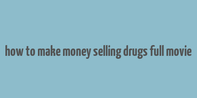 how to make money selling drugs full movie