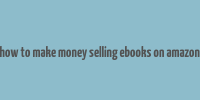 how to make money selling ebooks on amazon