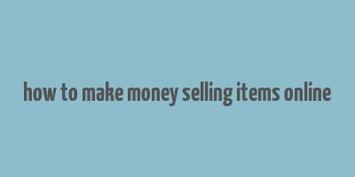 how to make money selling items online