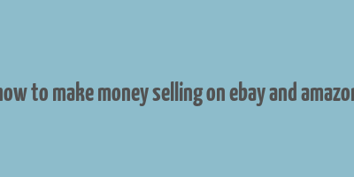 how to make money selling on ebay and amazon