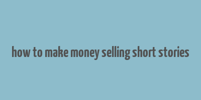 how to make money selling short stories