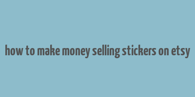 how to make money selling stickers on etsy