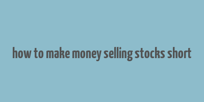 how to make money selling stocks short