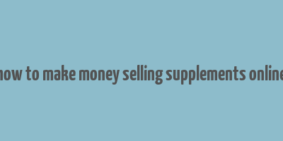 how to make money selling supplements online