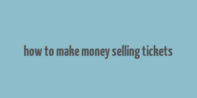 how to make money selling tickets