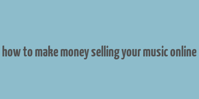 how to make money selling your music online