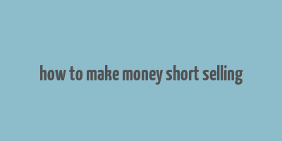 how to make money short selling